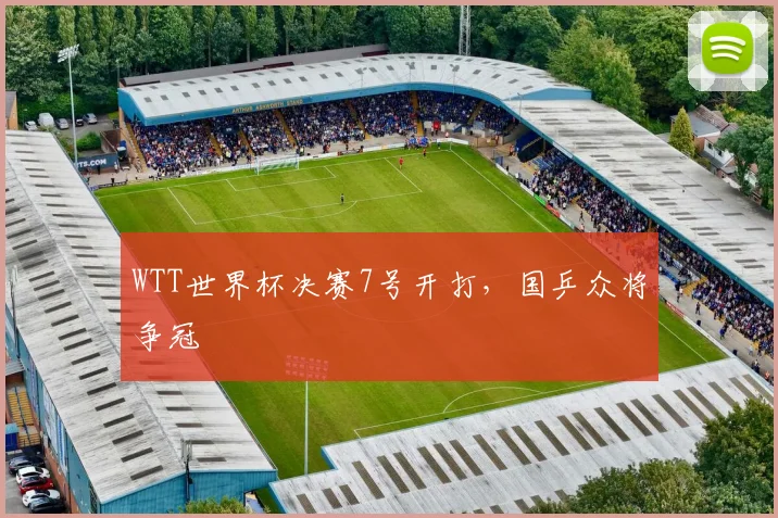 WTT世界杯决赛7号开打,国乒众将争冠