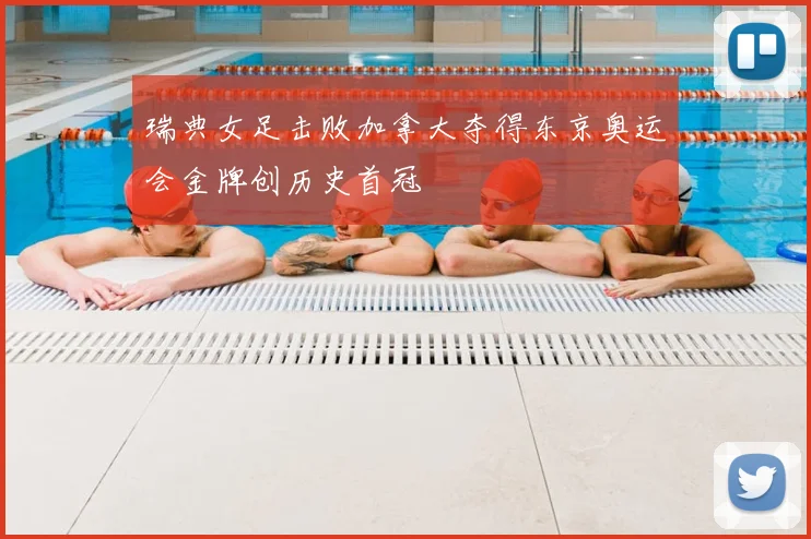 瑞典女足击败加拿大夺得东京奥运会金牌创历史首冠