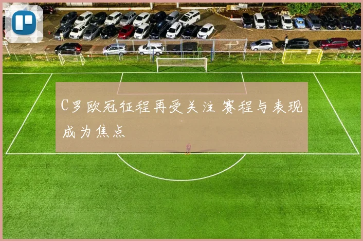 C罗欧冠征程再受关注 赛程与表现成为焦点