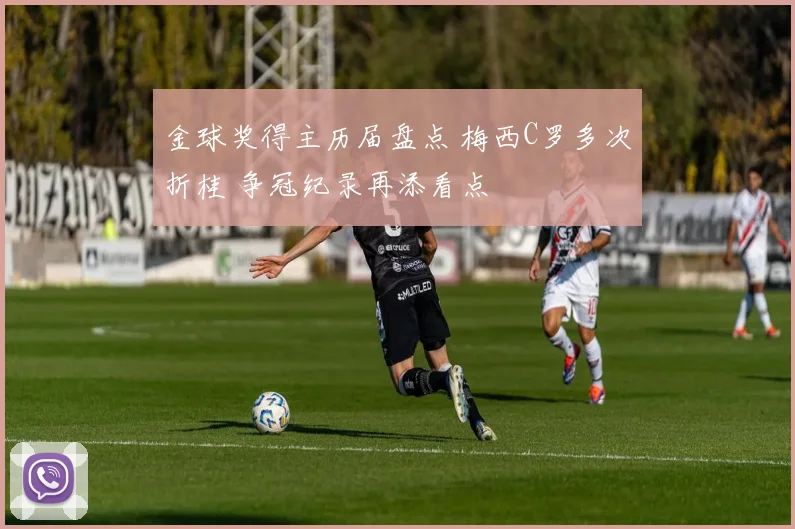 金球奖得主历届盘点 梅西C罗多次折桂 争冠纪录再添看点