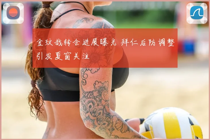 金玟哉转会进展曝光 拜仁后防调整引发夏窗关注