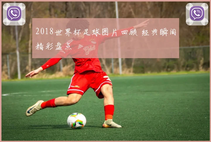 2018世界杯足球图片回顾 经典瞬间精彩盘点