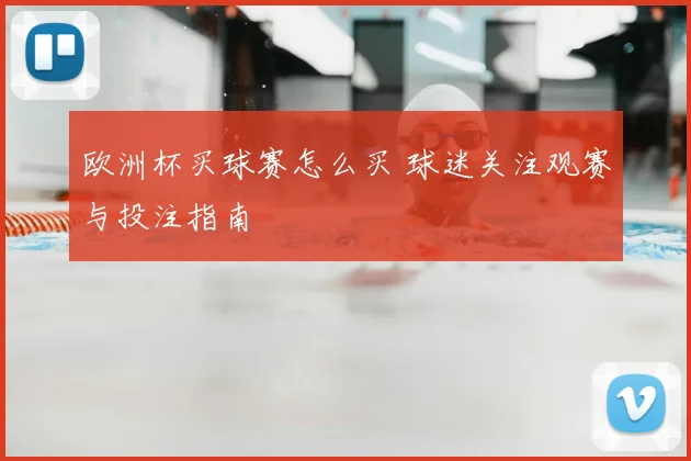 欧洲杯买球赛怎么买 球迷关注观赛与投注指南