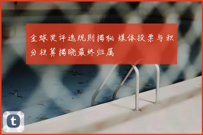金球奖评选规则揭秘 媒体投票与积分核算揭晓最终归属