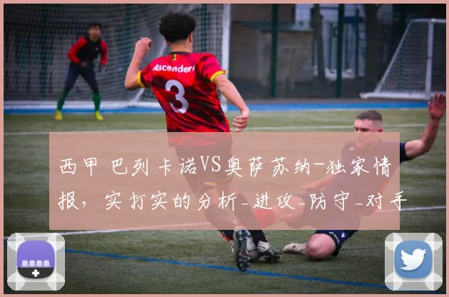 西甲 巴列卡诺VS奥萨苏纳-独家情报，实打实的分析_进攻_防守_对手