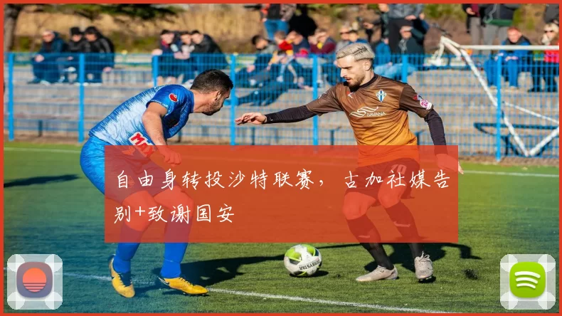 自由身转投沙特联赛，古加社媒告别+致谢国安