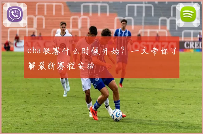 cba联赛什么时候开始?一文带你了解最新赛程安排