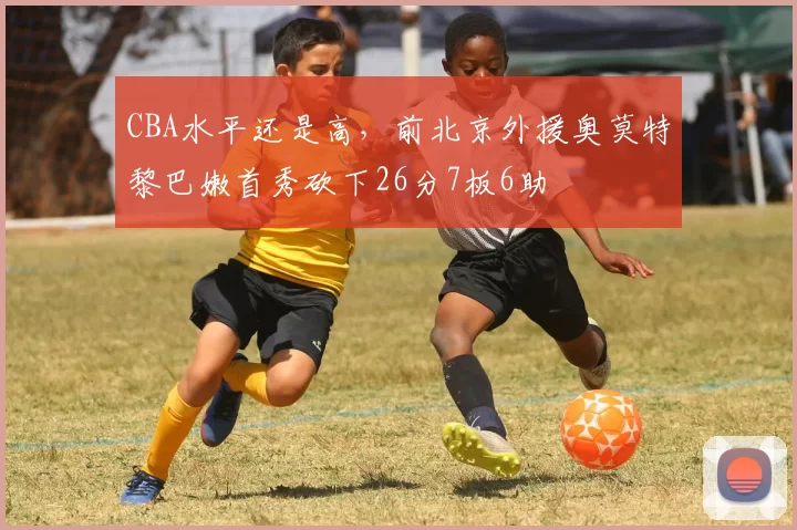 CBA水平还是高，前北京外援奥莫特黎巴嫩首秀砍下26分7板6助