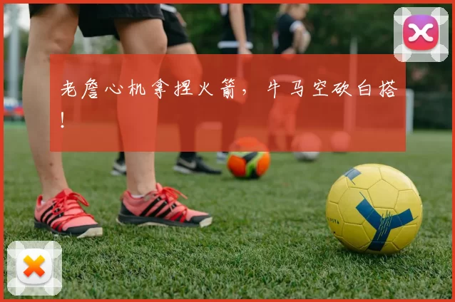 老詹心机拿捏火箭，牛马空砍白搭！