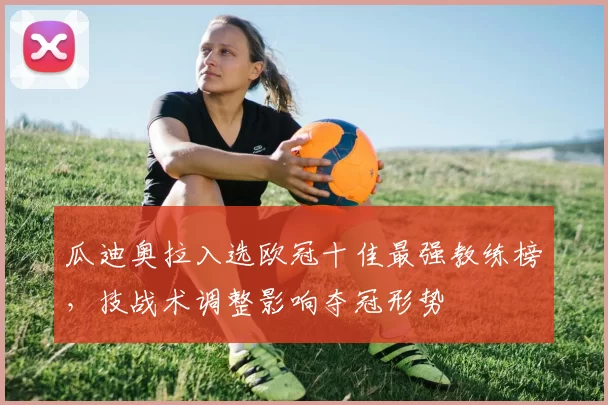 瓜迪奥拉入选欧冠十佳最强教练榜，技战术调整影响夺冠形势