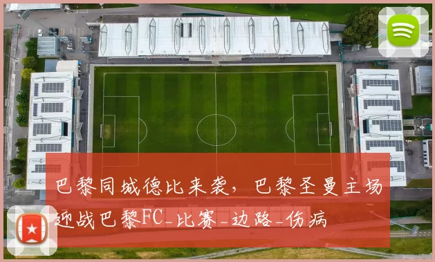 巴黎同城德比来袭，巴黎圣曼主场迎战巴黎FC_比赛_边路_伤病