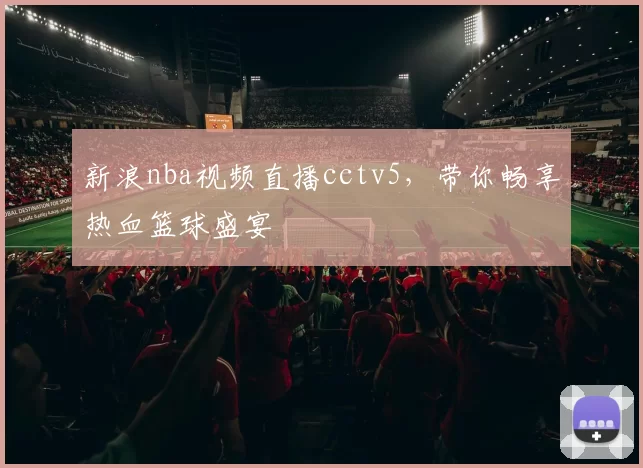 新浪nba视频直播cctv5，带你畅享热血篮球盛宴