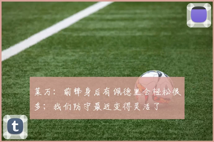 莱万：前锋身后有佩德里会轻松很多；我们防守最近变得灵活了