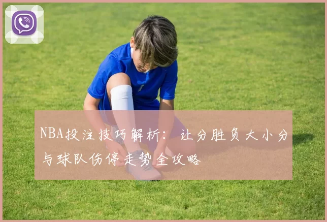 NBA投注技巧解析：让分胜负大小分与球队伤停走势全攻略