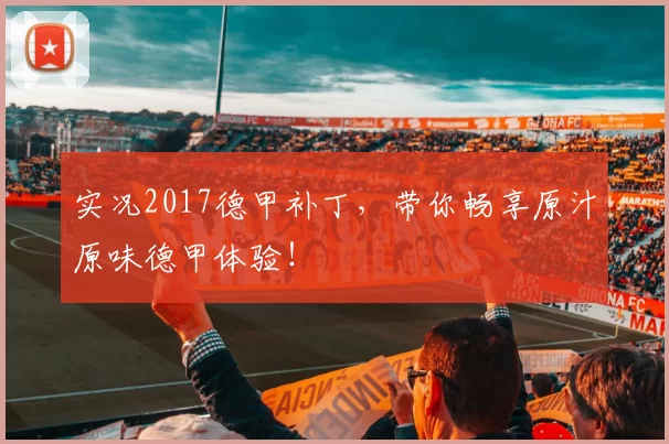 实况2017德甲补丁，带你畅享原汁原味德甲体验！