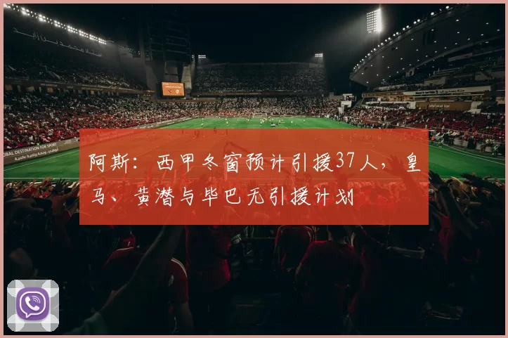 阿斯：西甲冬窗预计引援37人，皇马、黄潜与毕巴无引援计划
