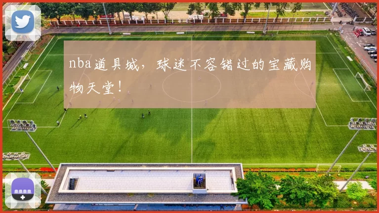 nba道具城，球迷不容错过的宝藏购物天堂！