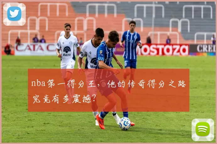 nba第一得分王，他的传奇得分之路究竟有多震撼？