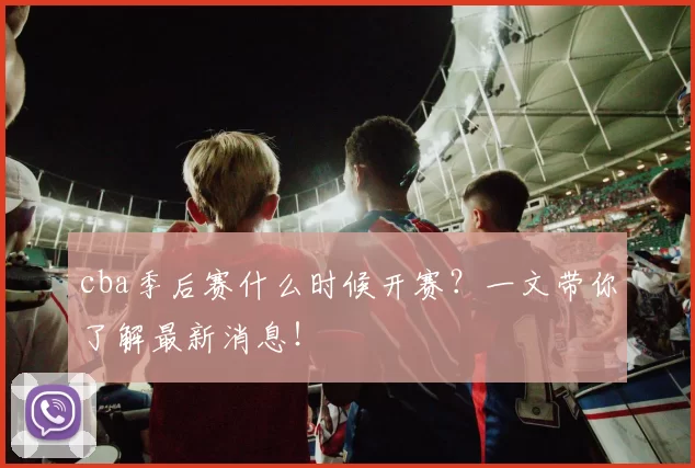 cba季后赛什么时候开赛？一文带你了解最新消息！