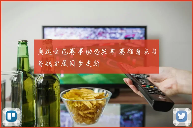 奥运会包赛事动态发布 赛程看点与备战进展同步更新