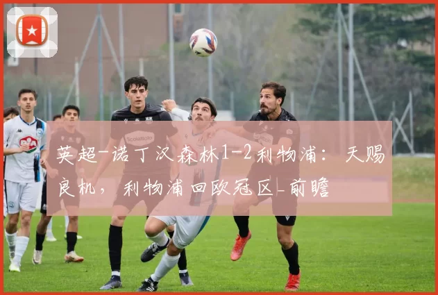 英超-诺丁汉森林1-2利物浦:天赐良机,利物浦回欧冠区_前瞻