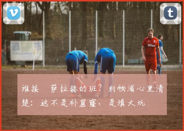 谁接​萨拉赫的班？利物浦心里清楚：这不是补窟窿，是填大坑