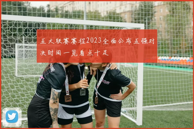 五大联赛赛程2023全面公布五强对决时间一览看点十足