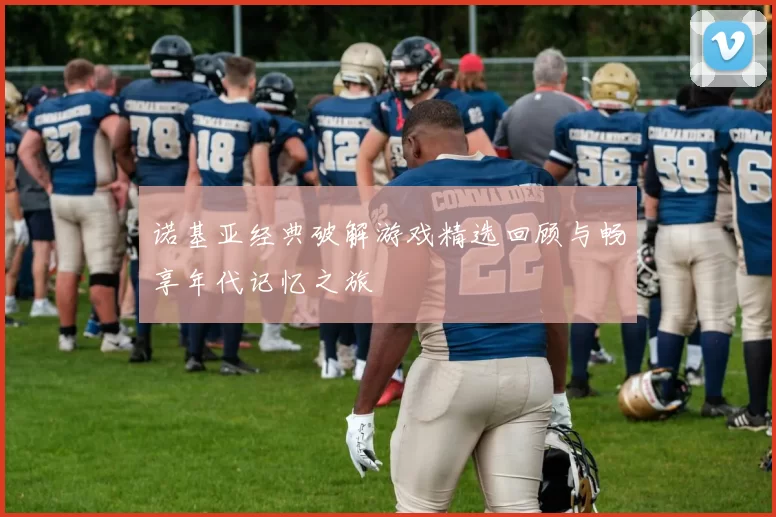 诺基亚经典破解游戏精选回顾与畅享年代记忆之旅