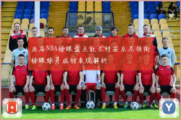 历届NBA榜眼盘点杜兰特安东尼领衔榜眼球员成材表现解析