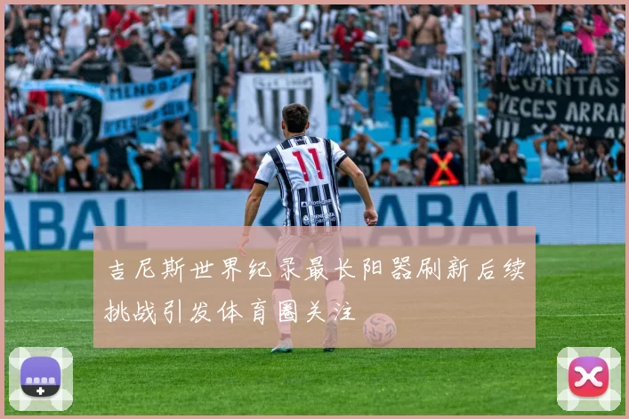 吉尼斯世界纪录最长阳器刷新后续挑战引发体育圈关注