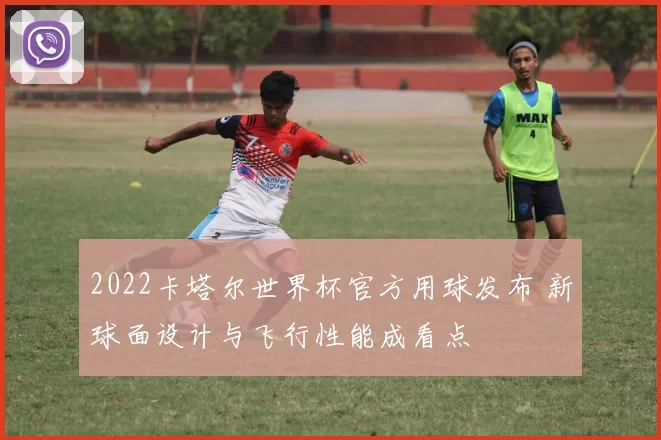 2022卡塔尔世界杯官方用球发布 新球面设计与飞行性能成看点