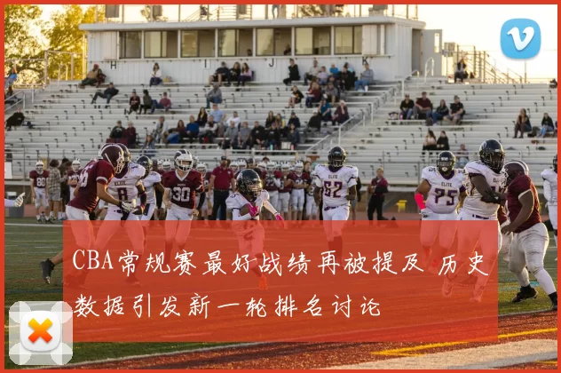 CBA常规赛最好战绩再被提及 历史数据引发新一轮排名讨论