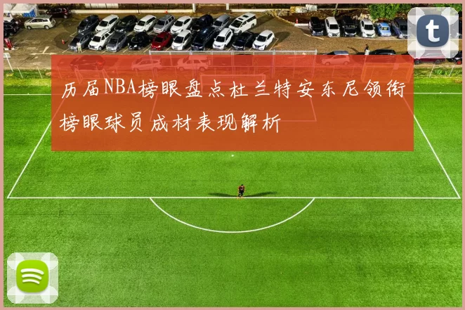 历届NBA榜眼盘点杜兰特安东尼领衔榜眼球员成材表现解析