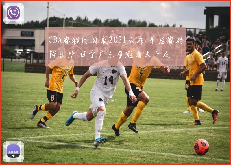 CBA赛程时间表2021公布 季后赛对阵出炉 辽宁广东争冠看点十足