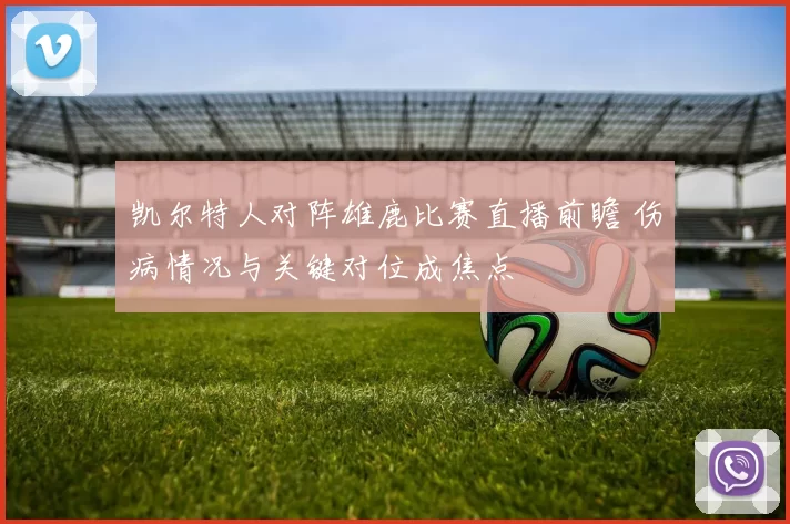 凯尔特人对阵雄鹿比赛直播前瞻 伤病情况与关键对位成焦点