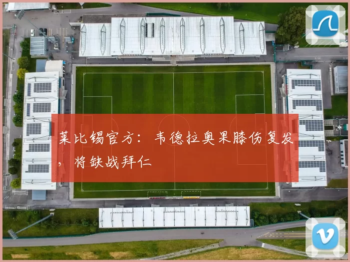 莱比锡官方：韦德拉奥果膝伤复发，将缺战拜仁