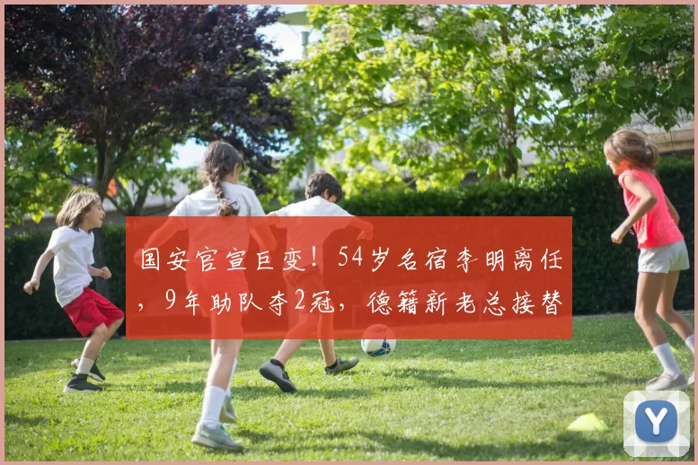 国安官宣巨变！54岁名宿李明离任，9年助队夺2冠，德籍新老总接替