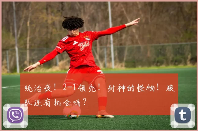 统治夜！2-1领先！封神的怪物！狼队还有机会吗？