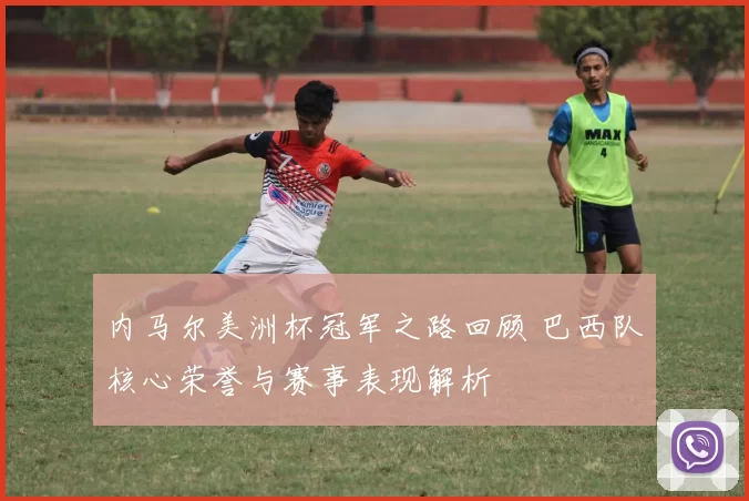 内马尔美洲杯冠军之路回顾 巴西队核心荣誉与赛事表现解析