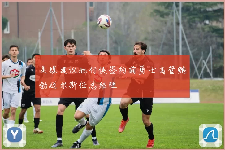 美媒建议独行侠签约前勇士高管鲍勃迈尔斯任总经理