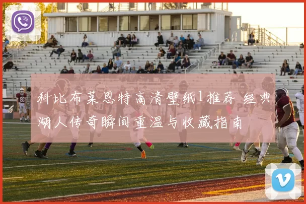 科比布莱恩特高清壁纸1推荐 经典湖人传奇瞬间重温与收藏指南